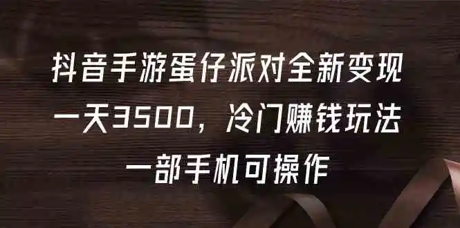 （9823期）抖音手游蛋仔派对全新变现，一天3500，冷门赚钱玩法，一部手机可操作-韬哥副业项目资源网