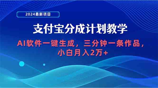 （9880期）2024最新项目，支付宝分成计划 AI软件一键生成，三分钟一条作品，小白月…-韬哥副业项目资源网