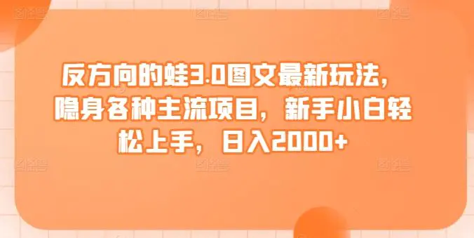 反方向的蛙3.0图文最新玩法，隐身各种主流项目，新手小白轻松上手，日入2000+【揭秘】-韬哥副业项目资源网