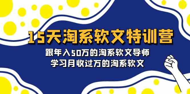 15天淘系软文特训营：跟年入50万的淘系软文导师，学习月收过万的淘系软文-韬哥副业项目资源网