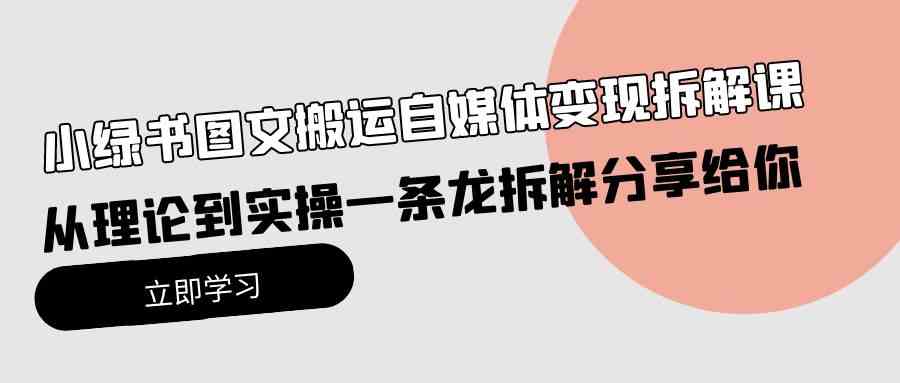 （10055期）小绿书图文搬运自媒体变现拆解课，从理论到实操一条龙拆解分享给你-韬哥副业项目资源网