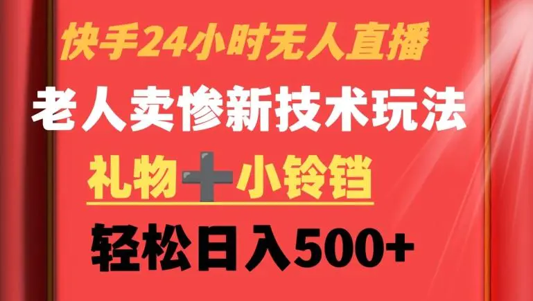 快手24小时无人直播，老人卖惨最新技术玩法，礼物+小铃铛，轻松日入500+【揭秘】-韬哥副业项目资源网