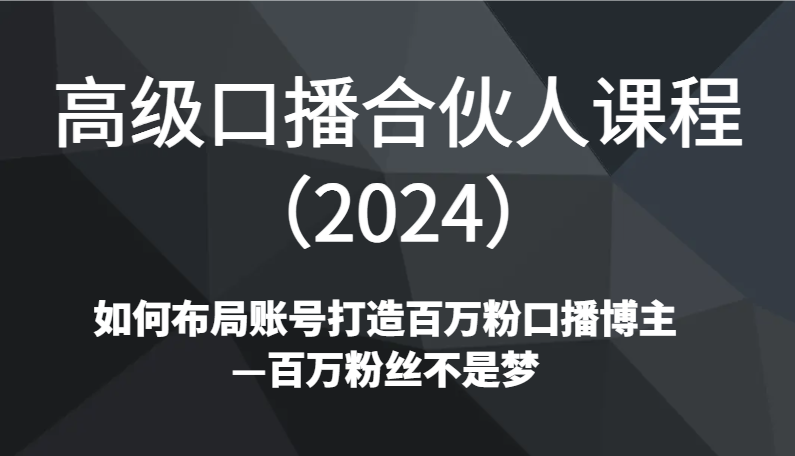 高级口播合伙人课程（2024）如何布局账号打造百万粉口播博主—百万粉丝不是梦-韬哥副业项目资源网