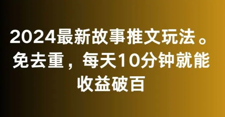 2024最新故事推文玩法，免去重，每天10分钟就能收益破百【揭秘】-韬哥副业项目资源网