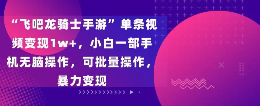 “飞吧龙骑士手游”单条视频变现1w+，小白一部手机无脑操作，可批量操作，暴力变现【揭秘】-韬哥副业项目资源网