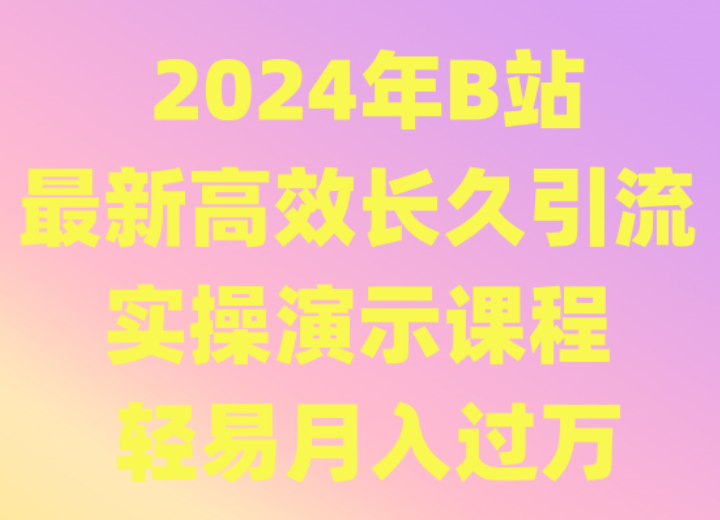 2024年B站最新高效长久引流法 实操演示课程 轻易月入过万-韬哥副业项目资源网