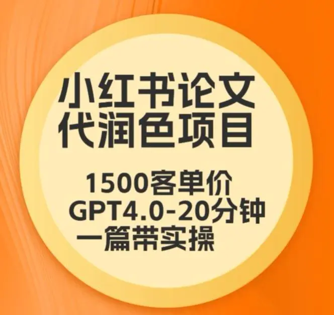 毕业季小红书论文代润色项目，本科1500，专科1200，高客单GPT4.0-20分钟一篇带实操【揭秘】-韬哥副业项目资源网