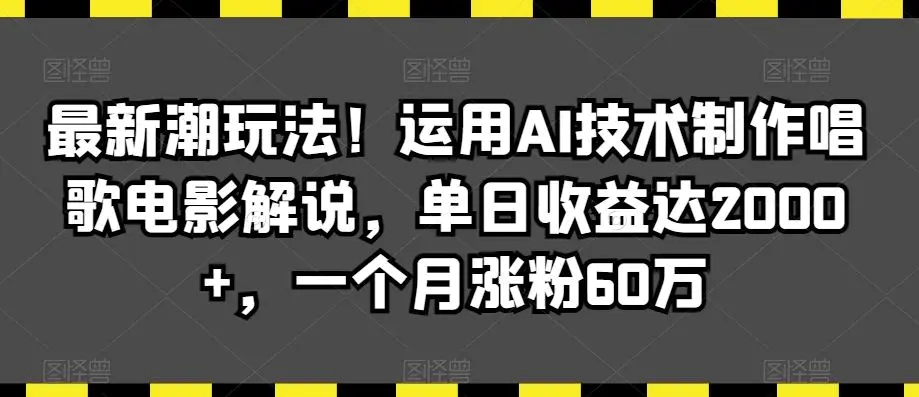 最新潮玩法！运用AI技术制作唱歌电影解说，单日收益达2000+，一个月涨粉60万【揭秘】-韬哥副业项目资源网