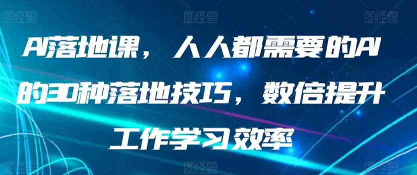 AI落地课，人人都需要的AI的30种落地技巧，数倍提升工作学习效率-韬哥副业项目资源网