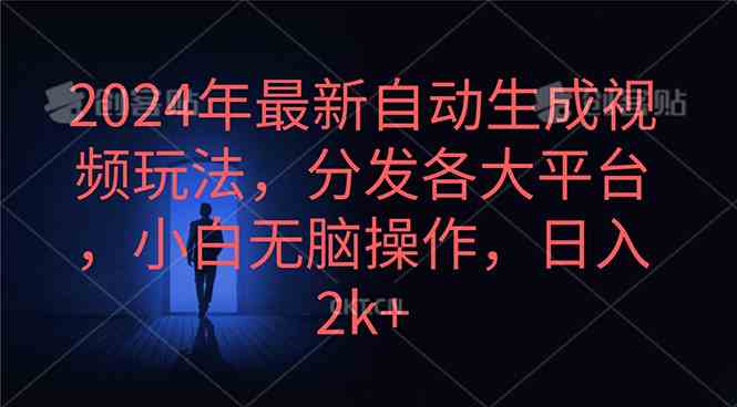 （10094期）2024年最新自动生成视频玩法，分发各大平台，小白无脑操作，日入2k+-韬哥副业项目资源网