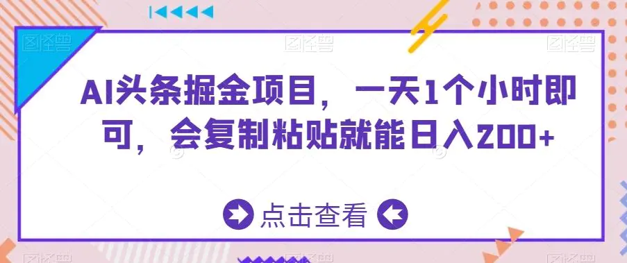 AI头条掘金项目，一天1个小时即可，会复制粘贴就能日入200+-韬哥副业项目资源网