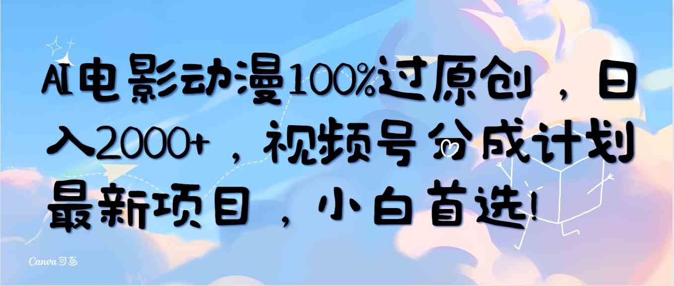 （10052期）AI电影动漫100%过原创，日入2000+，视频号分成计划最新项目，小白首选！-韬哥副业项目资源网