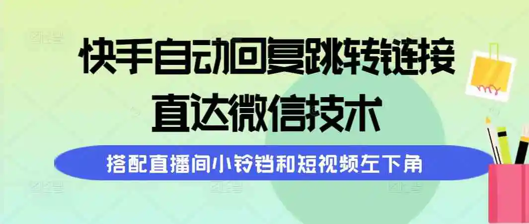 （9808期）快手自动回复跳转链接，直达微信技术，搭配直播间小铃铛和短视频左下角-韬哥副业项目资源网