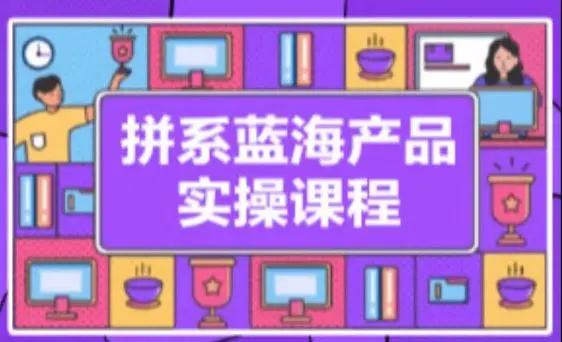 拼系冷门蓝海产品实操课程，从注册店铺到选品上架到流量维护环环相扣-韬哥副业项目资源网