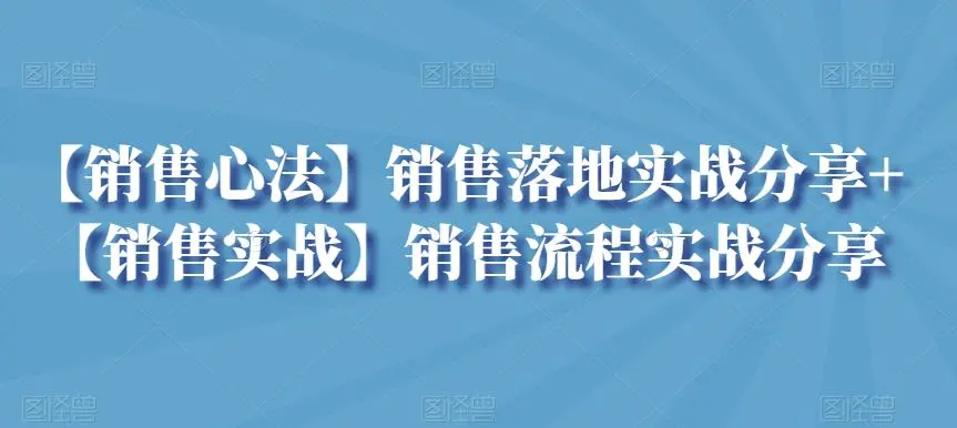 【销售心法】销售落地实战分享+【销售实战】销售流程实战分享-韬哥副业项目资源网