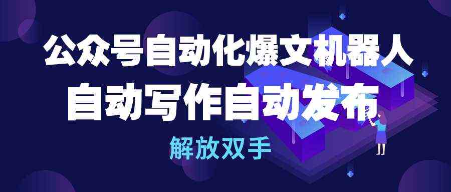 （10069期）公众号流量主自动化爆文机器人，自动写作自动发布，解放双手-韬哥副业项目资源网