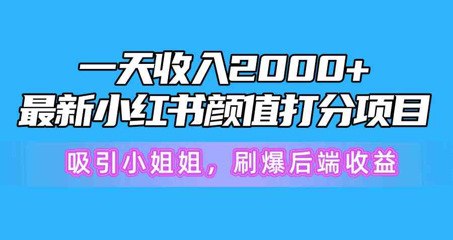 （10187期）一天收入2000+，最新小红书颜值打分项目，吸引小姐姐，刷爆后端收益-韬哥副业项目资源网