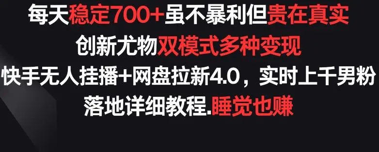 每天稳定700+，收益不高但贵在真实，创新尤物双模式多渠种变现，快手无人挂播+网盘拉新4.0【揭秘】-韬哥副业项目资源网