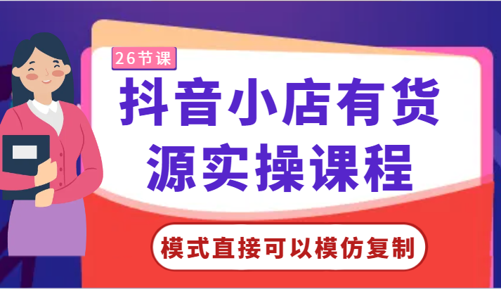 抖音小店有货源实操课程-模式直接可以模仿复制，零基础跟着学就可以了！-韬哥副业项目资源网