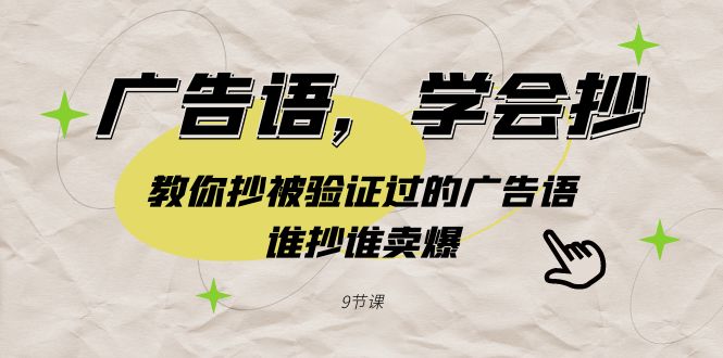 广告语，学会抄！教你抄被验证过的广告语，谁抄谁卖爆（9节课）-韬哥副业项目资源网