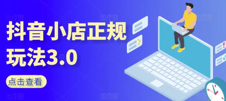 抖音小店正规玩法3.0，抖音入门基础知识、抖音运营技术、达人带货邀约、全域电商运营等-韬哥副业项目资源网