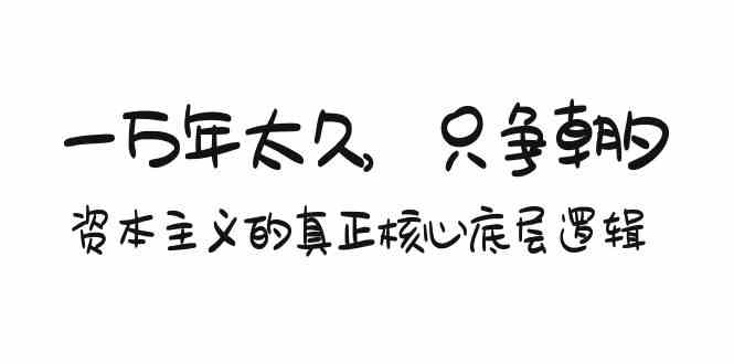 某付费文章《一万年太久，只争朝夕：资本主义的真正核心底层逻辑》-韬哥副业项目资源网