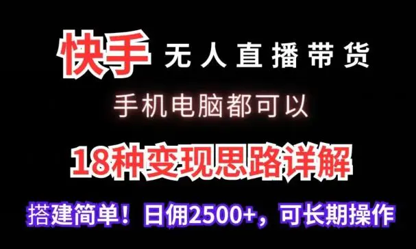 快手无人直播带货，手机电脑都可以，18种变现思路详解，搭建简单日佣2500+【揭秘】-韬哥副业项目资源网