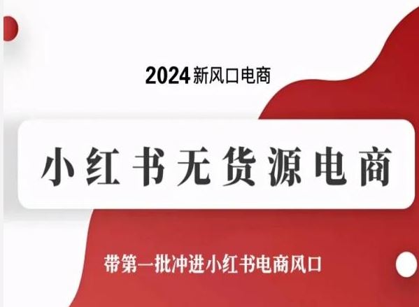 2024新风口电商，小红书无货源电商，带第一批冲进小红书电商风口-韬哥副业项目资源网