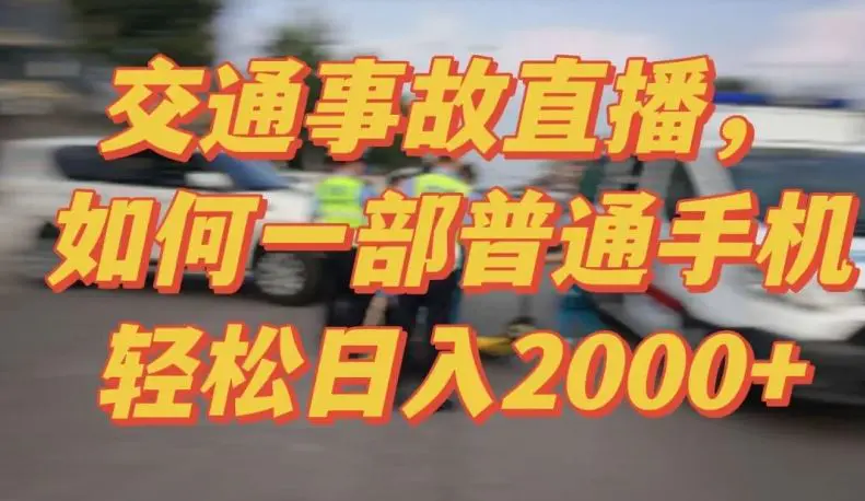 2024最新玩法半无人交通事故直播，实战式教学，轻松日入2000＋，人人都可做【揭秘】-韬哥副业项目资源网