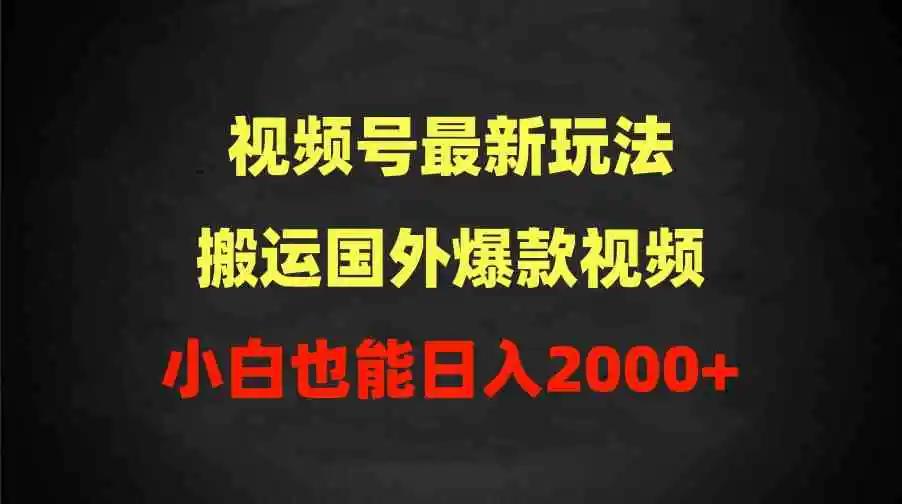 （9796期）2024视频号最新玩法，搬运国外爆款视频，100%过原创，小白也能日入2000+-韬哥副业项目资源网