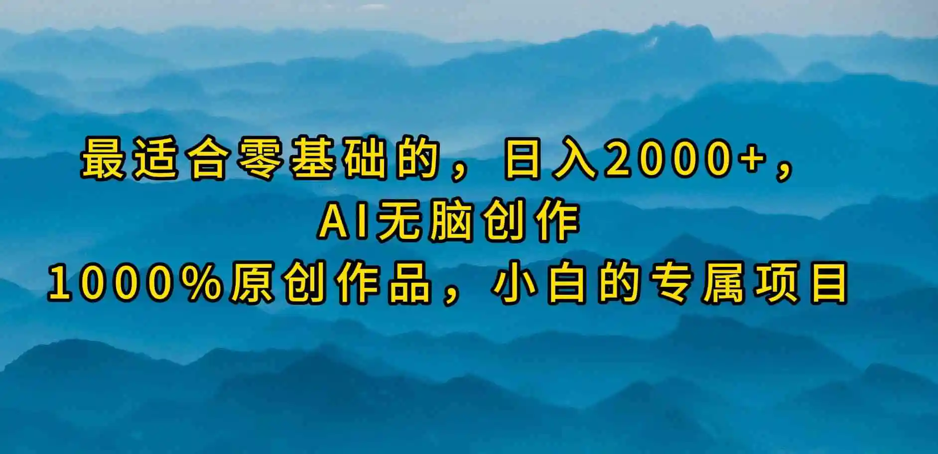 （9866期）最适合零基础的，日入2000+，AI无脑创作，100%原创作品，小白的专属项目-韬哥副业项目资源网