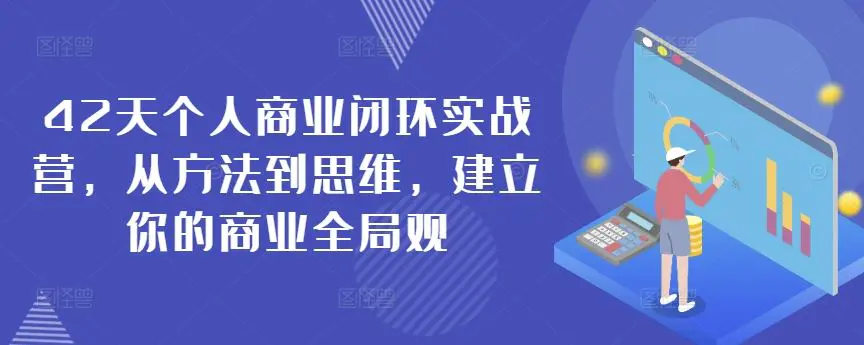 42天个人商业闭环实战营，从方法到思维，建立你的商业全局观-韬哥副业项目资源网