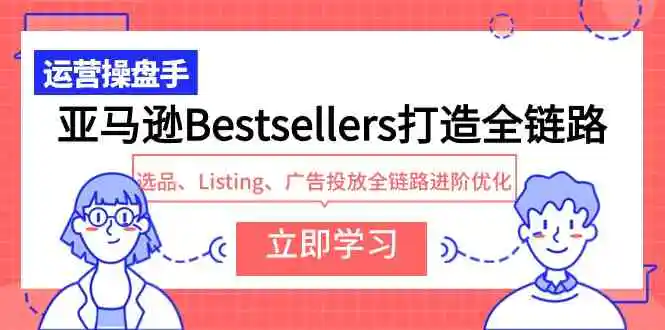 （9801期）亚马逊Bestsellers打造全链路，选品、Listing、广告投放全链路进阶优化-韬哥副业项目资源网