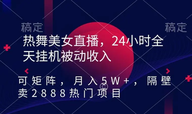 热舞美女直播，24小时全天挂机被动收入，可矩阵，月入5W+，隔壁卖2888热门项目【揭秘】-韬哥副业项目资源网