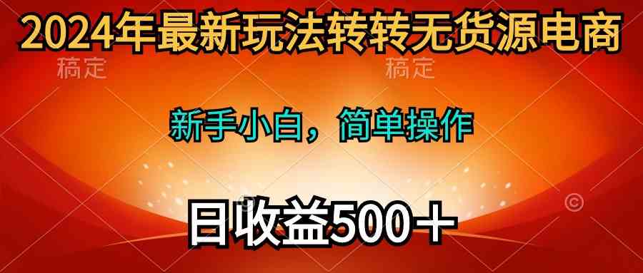 （10003期）2024年最新玩法转转无货源电商，新手小白 简单操作，长期稳定 日收入500＋-韬哥副业项目资源网