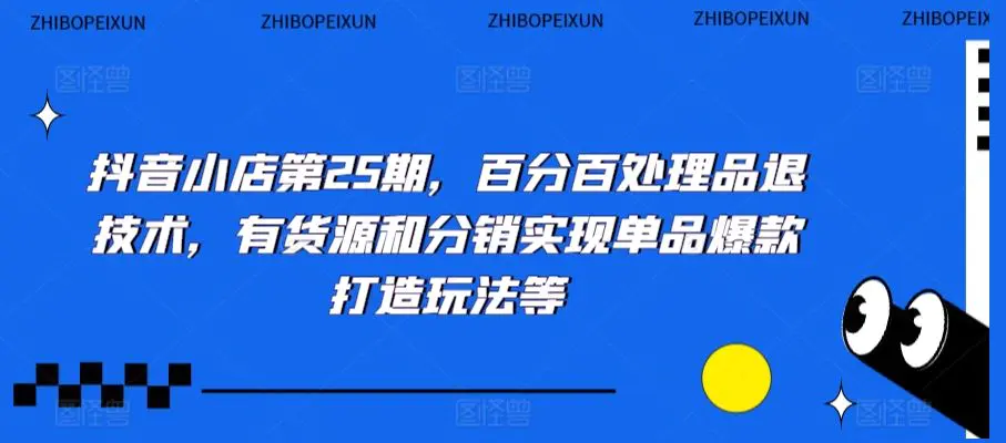 抖音小店第25期，百分百处理品退技术，有货源和分销实现单品爆款打造玩法等-韬哥副业项目资源网