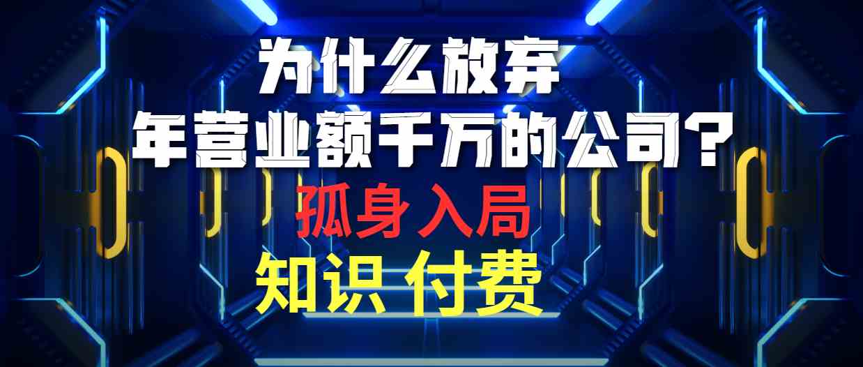 （10070期）为什么放弃年营业额千万的公司 孤身入局知识付费赛道-韬哥副业项目资源网