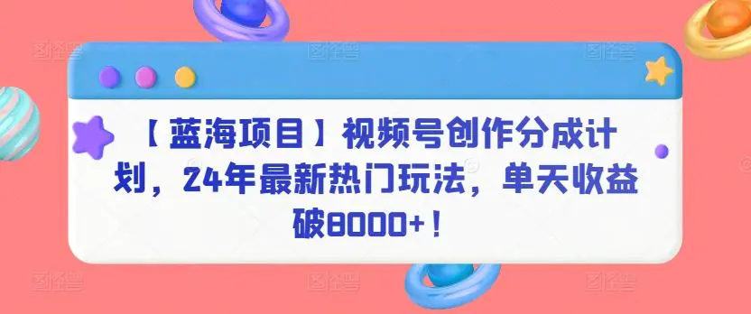 【蓝海项目】视频号创作分成计划，24年最新热门玩法，单天收益破8000+！【揭秘】-韬哥副业项目资源网