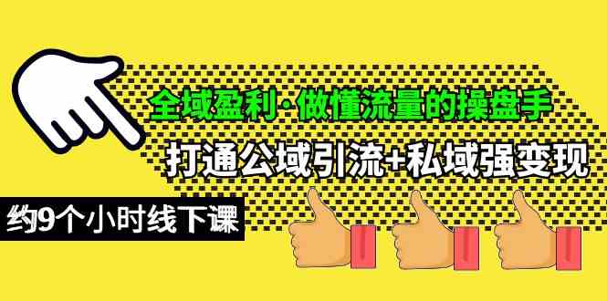 （10045期）全域盈利·做懂流量的操盘手，打通公域引流+私域强变现，约9个小时线下课-韬哥副业项目资源网