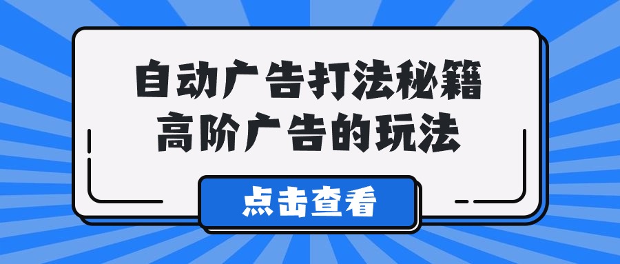 Alice自动广告打法秘籍，高阶广告的玩法-韬哥副业项目资源网