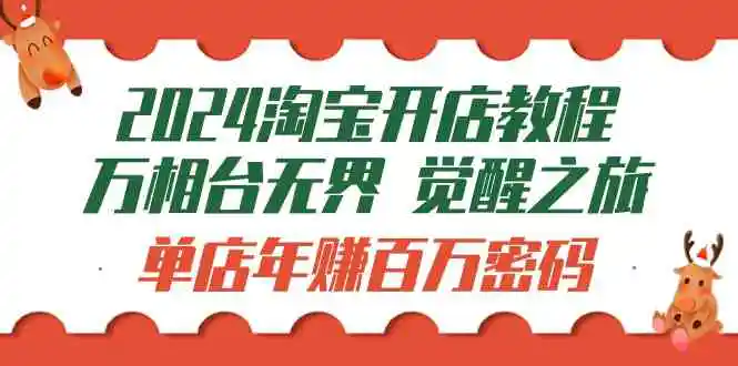 （9799期）2024淘宝开店教程-万相台无界 觉醒-之旅：单店年赚百万密码（99节视频课）-韬哥副业项目资源网