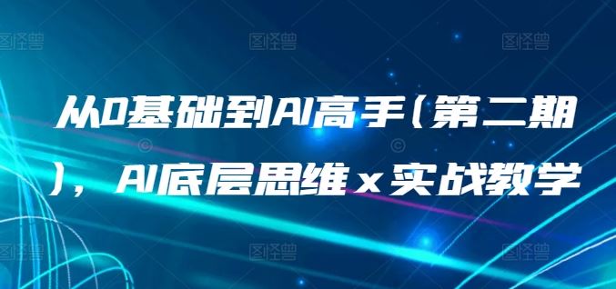 从0基础到AI高手(第二期)，AI底层思维 x 实战教学-韬哥副业项目资源网