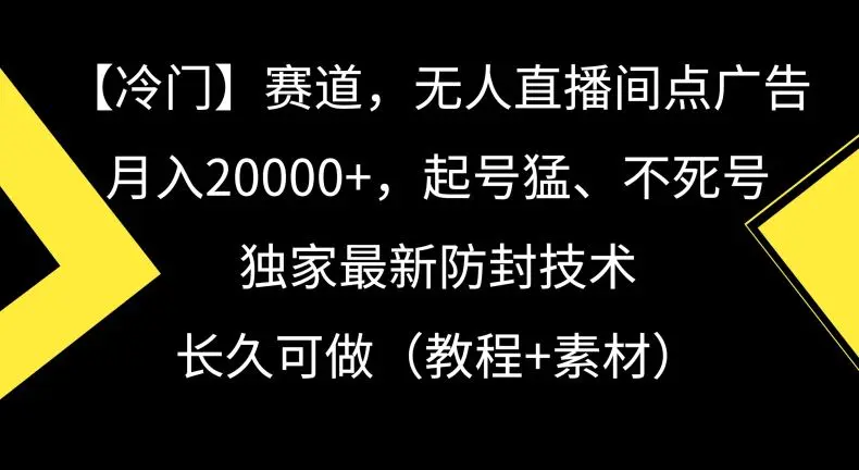 冷门赛道，无人直播间点广告，月入20000+，起号猛、不死号，独家最新防封技术【揭秘】-韬哥副业项目资源网