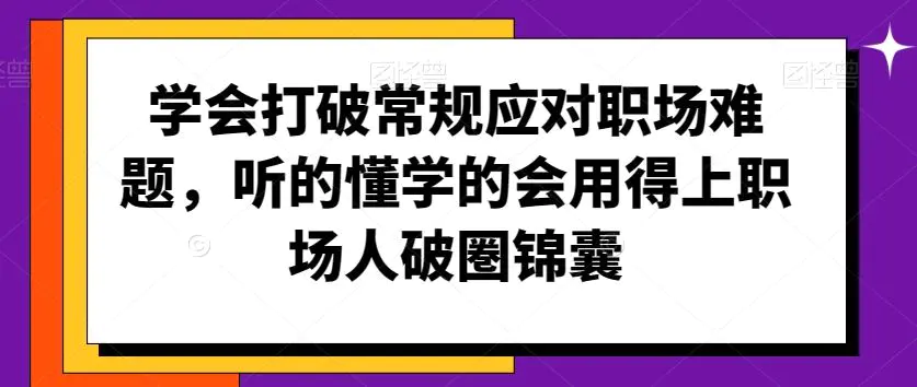 学会打破常规应对职场难题，听的懂学的会用得上职场人破圏锦囊-韬哥副业项目资源网