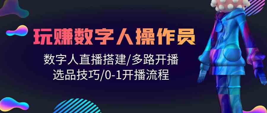 （10062期）人人都能玩赚数字人操作员 数字人直播搭建/多路开播/选品技巧/0-1开播流程-韬哥副业项目资源网