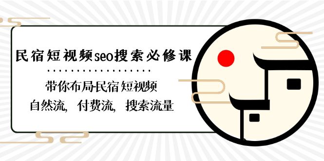 民宿短视频seo搜索必修课：带你布局民宿短视频自然流，付费流，搜索流量-韬哥副业项目资源网