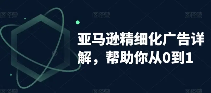 亚马逊精细化广告详解，帮助你从0到1，自动广告权重解读、手动广告打法详解-韬哥副业项目资源网