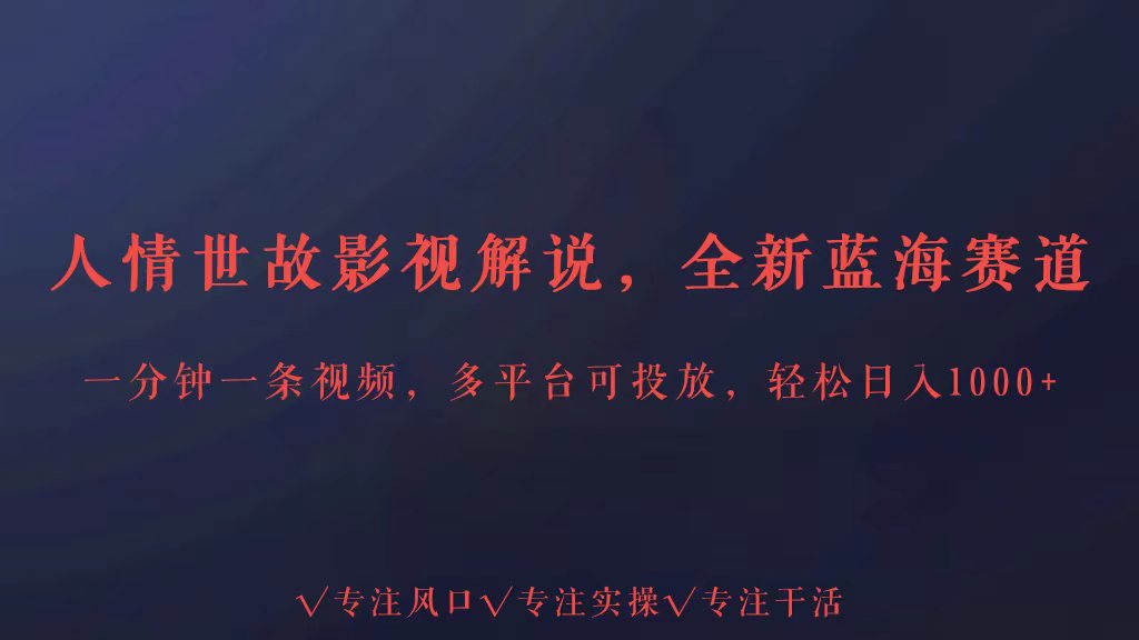 全新蓝海赛道人情世故解说，多平台投放轻松日入3000+-韬哥副业项目资源网