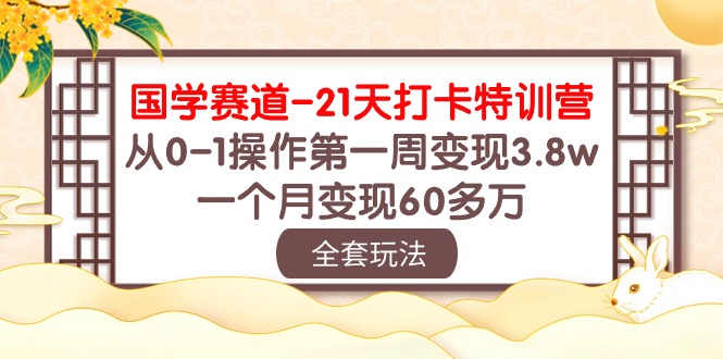 （10224期）国学 赛道-21天打卡特训营：从0-1操作第一周变现3.8w，一个月变现60多万-韬哥副业项目资源网