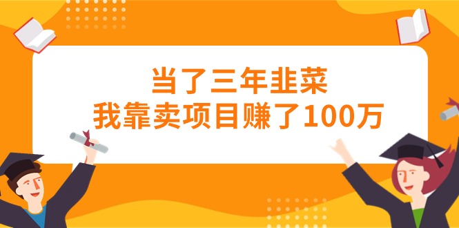 （10725期）当上三年韭莱卧槽卖项目挣了100万-韬哥副业项目资源网